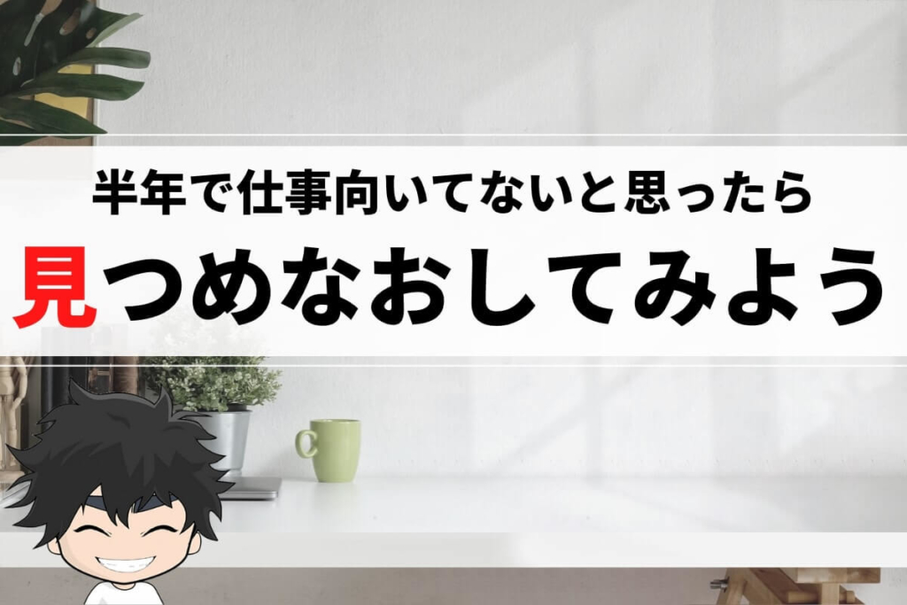 まとめ:半年で仕事向いてないと思ったら見つめなおしてみよう