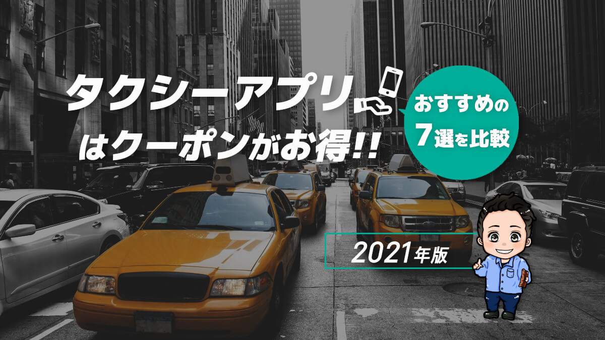 タクシーアプリはクーポンがお得！おすすめの7選を比較【2021年版】