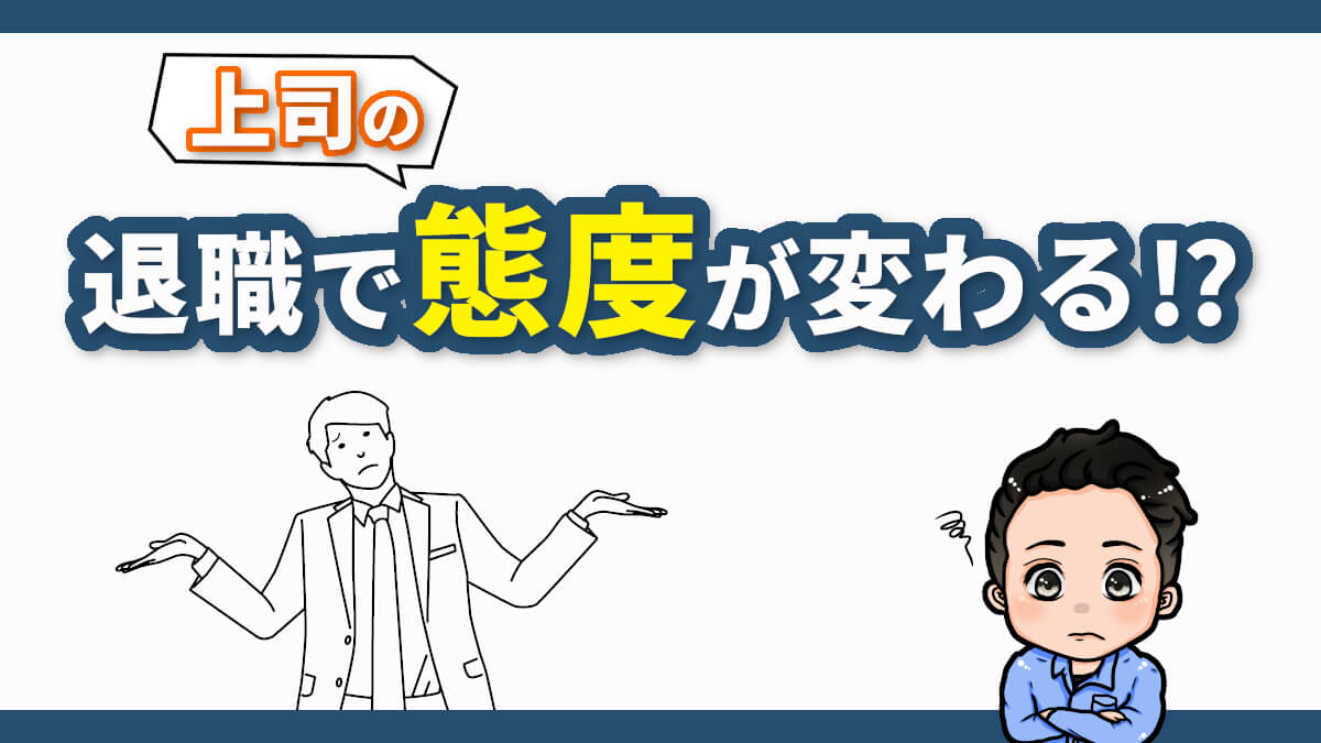 退職で態度が変わる上司に苦労した僕の体験談を語る 解決策あり ジョブ会議